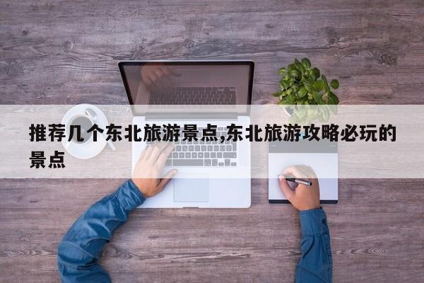 推荐几个东北旅游景点,东北旅游攻略必玩的景点 第1张