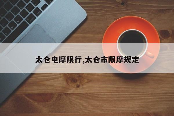 太仓电摩限行,太仓市限摩规定