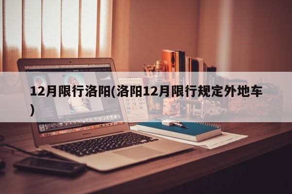 12月限行洛阳(洛阳12月限行规定外地车) 第1张