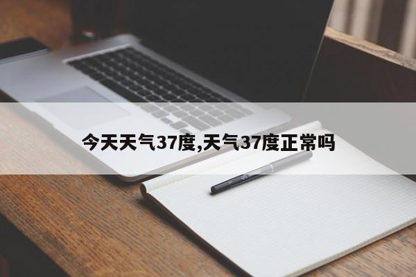 今天天气37度,天气37度正常吗