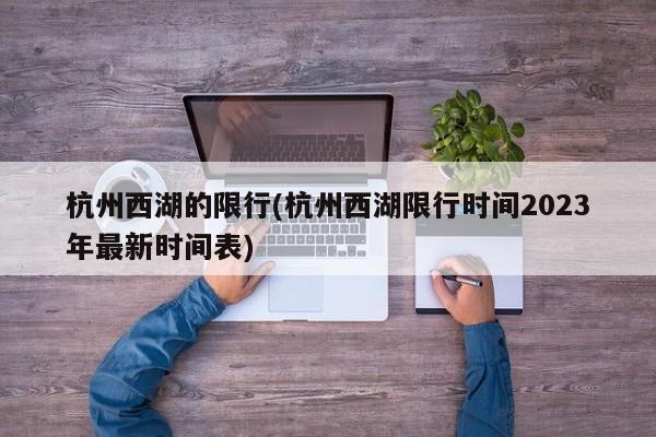 杭州西湖的限行(杭州西湖限行时间2023年最新时间表)