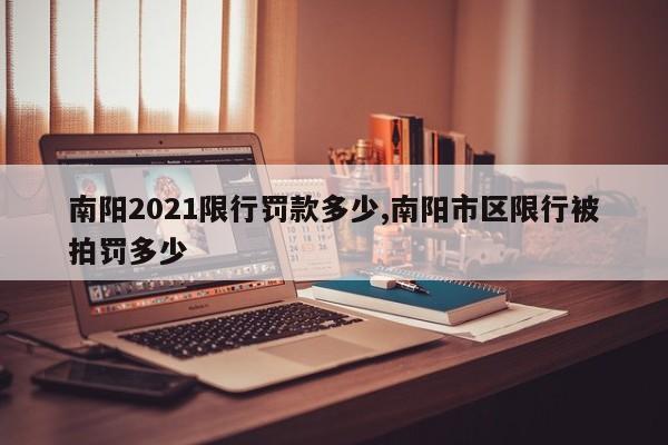 南阳2021限行罚款多少,南阳市区限行被拍罚多少