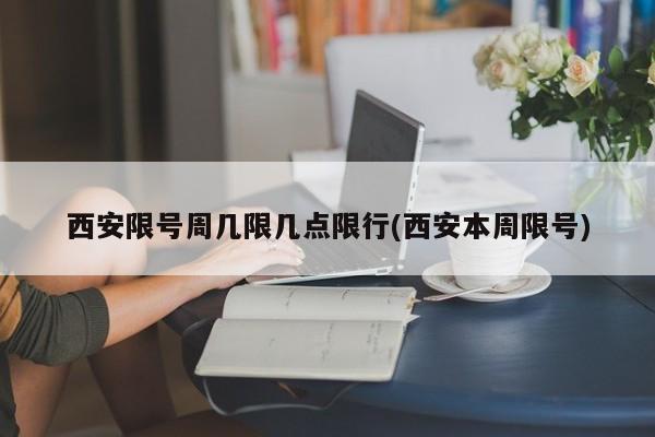 西安限号周几限几点限行(西安本周限号)