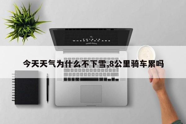 今天天气为什么不下雪,8公里骑车累吗