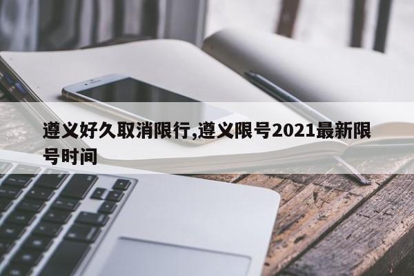 遵义好久取消限行,遵义限号2021最新限号时间