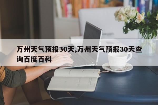 万州天气预报30天,万州天气预报30天查询百度百科