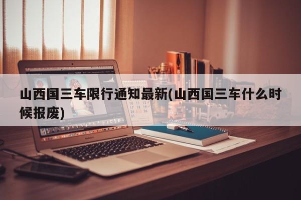 山西国三车限行通知最新(山西国三车什么时候报废) 第1张