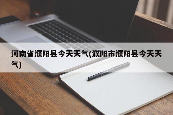 河南省濮阳县今天天气(濮阳市濮阳县今天天气) 第1张