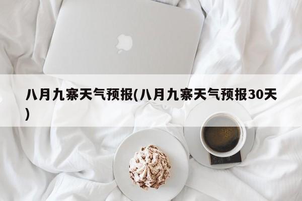 八月九寨天气预报(八月九寨天气预报30天)