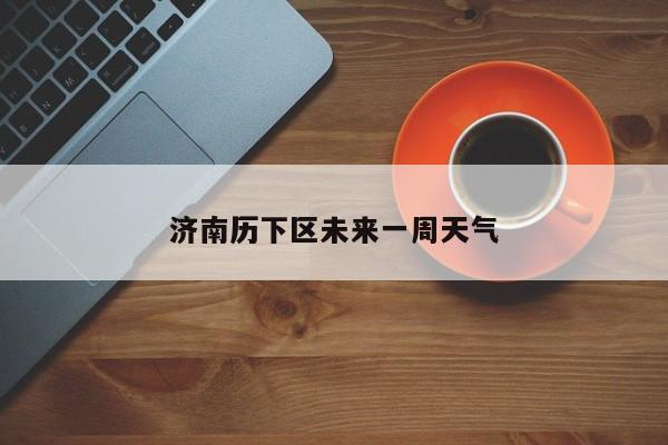 济南历下区未来一周天气