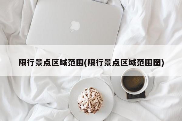 限行景点区域范围(限行景点区域范围图)