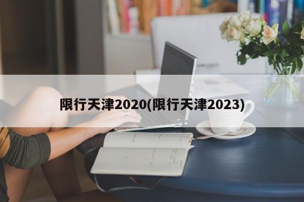 限行天津2020(限行天津2023)