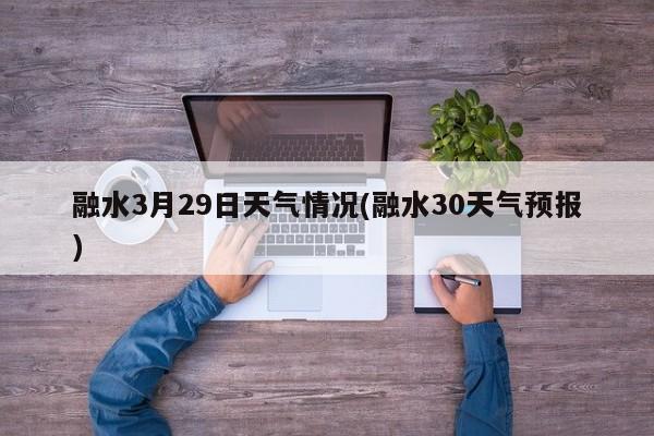 融水3月29日天气情况(融水30天气预报)