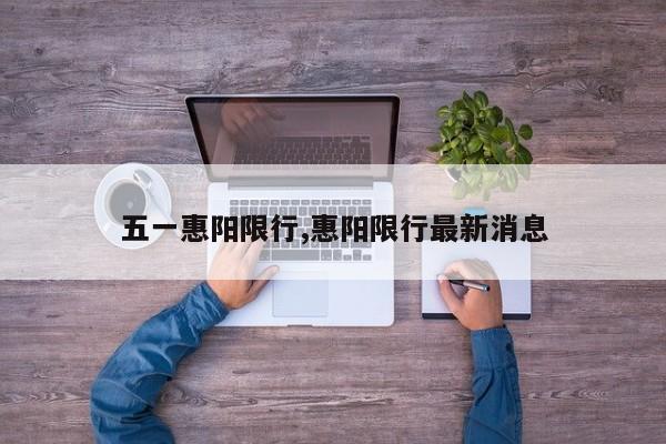 五一惠阳限行,惠阳限行最新消息