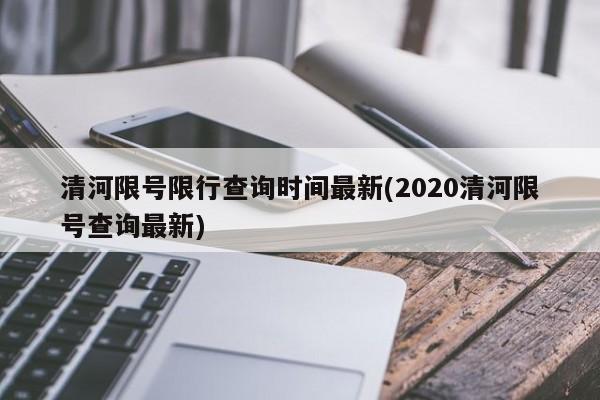 清河限号限行查询时间最新(2020清河限号查询最新)