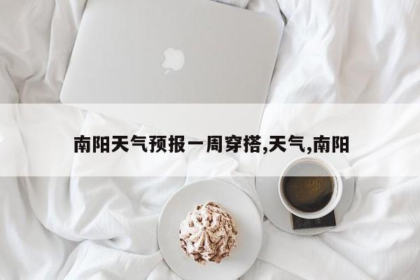 南阳天气预报一周穿搭,天气,南阳