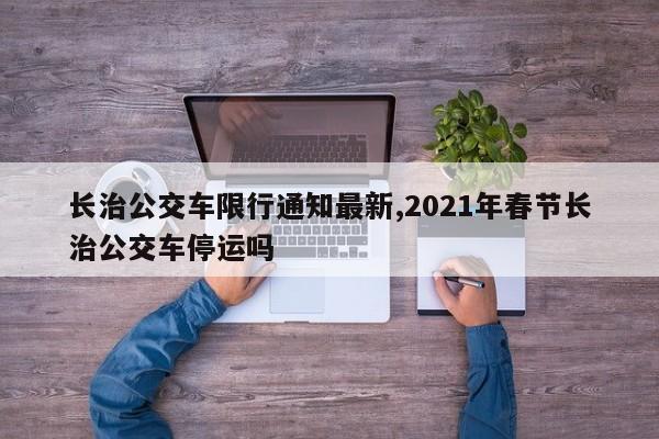 长治公交车限行通知最新,2021年春节长治公交车停运吗