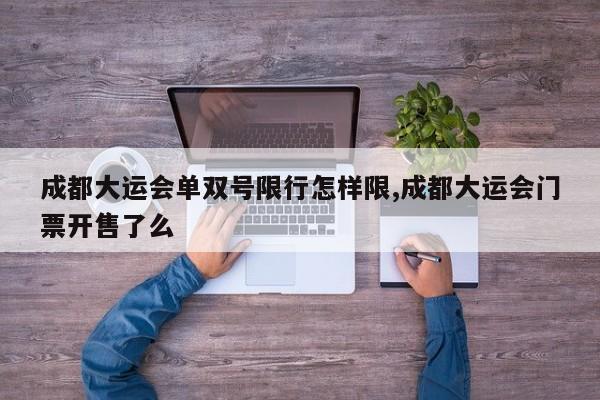 成都大运会单双号限行怎样限,成都大运会门票开售了么 第1张