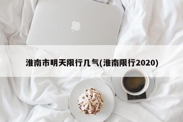 淮南市明天限行几气(淮南限行2020)