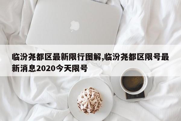 临汾尧都区最新限行图解,临汾尧都区限号最新消息2020今天限号