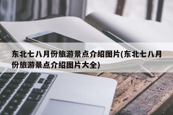东北七八月份旅游景点介绍图片(东北七八月份旅游景点介绍图片大全) 第1张