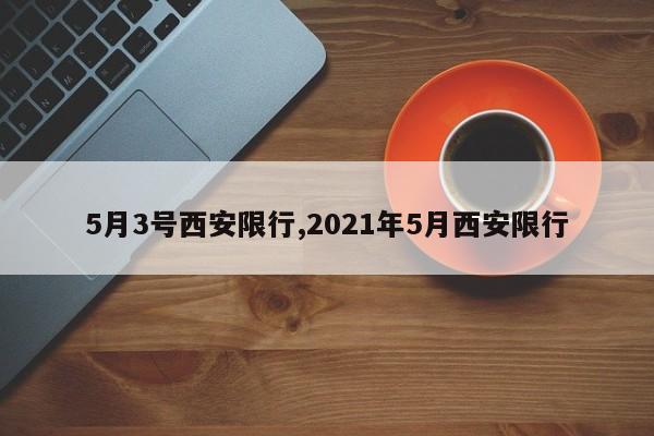 5月3号西安限行,2021年5月西安限行