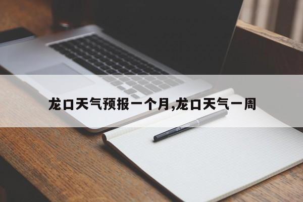 龙口天气预报一个月,龙口天气一周 第1张