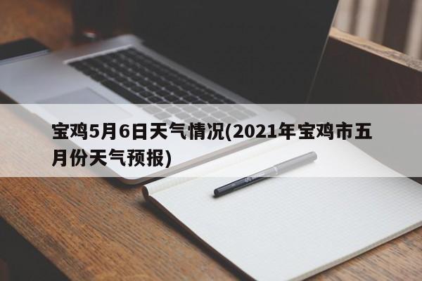 宝鸡5月6日天气情况(2021年宝鸡市五月份天气预报) 第1张