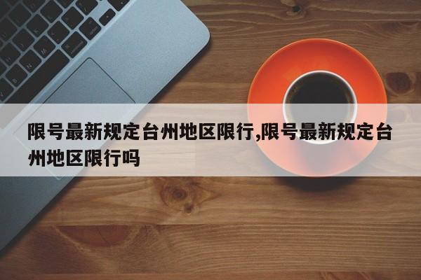 限号最新规定台州地区限行,限号最新规定台州地区限行吗