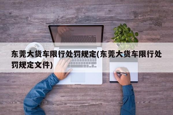 东莞大货车限行处罚规定(东莞大货车限行处罚规定文件)