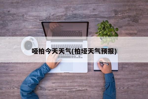 哑柏今天天气(柏垭天气预报)