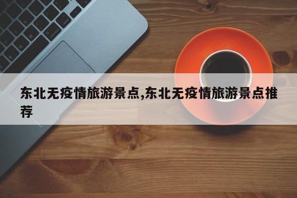 东北无疫情旅游景点,东北无疫情旅游景点推荐