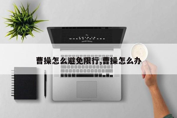 曹操怎么避免限行,曹操怎么办