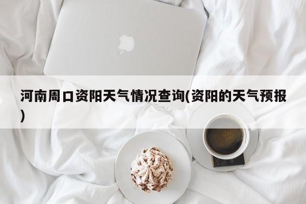 河南周口资阳天气情况查询(资阳的天气预报) 第1张