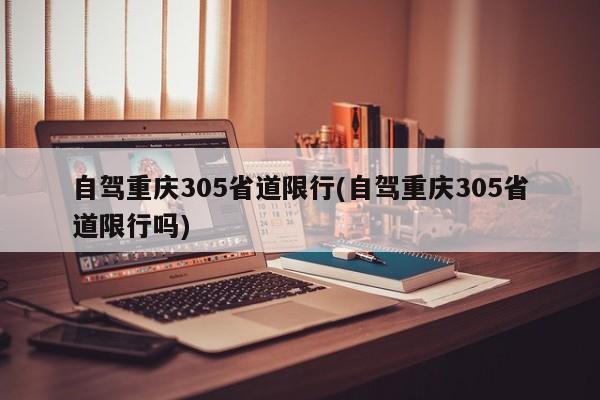 自驾重庆305省道限行(自驾重庆305省道限行吗)