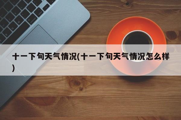 十一下旬天气情况(十一下旬天气情况怎么样) 第1张