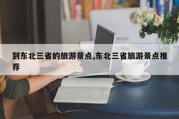 到东北三省的旅游景点,东北三省旅游景点推荐 第1张