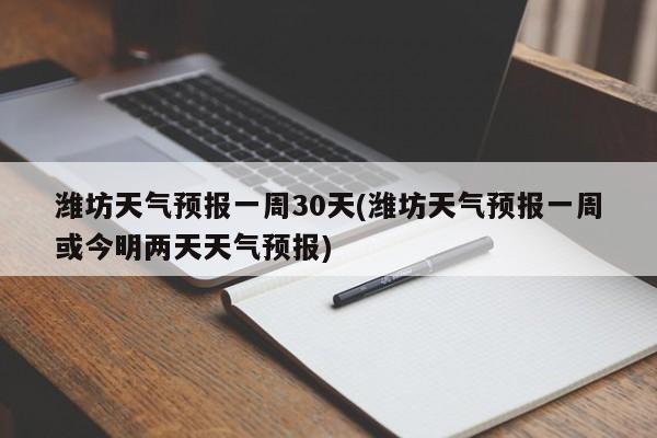 潍坊天气预报一周30天(潍坊天气预报一周或今明两天天气预报) 第1张