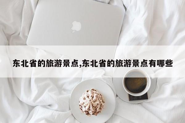 东北省的旅游景点,东北省的旅游景点有哪些