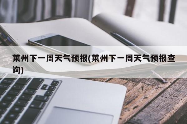 莱州下一周天气预报(莱州下一周天气预报查询) 第1张