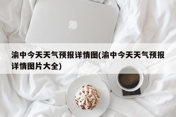 渝中今天天气预报详情图(渝中今天天气预报详情图片大全) 第1张