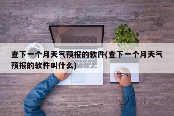 查下一个月天气预报的软件(查下一个月天气预报的软件叫什么) 第1张
