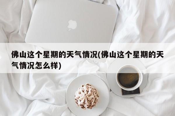 佛山这个星期的天气情况(佛山这个星期的天气情况怎么样) 第1张