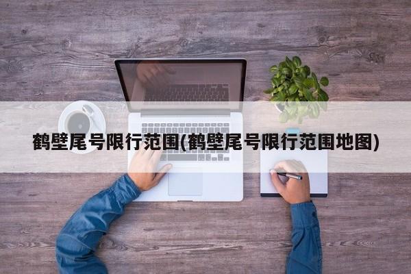 鹤壁尾号限行范围(鹤壁尾号限行范围地图)