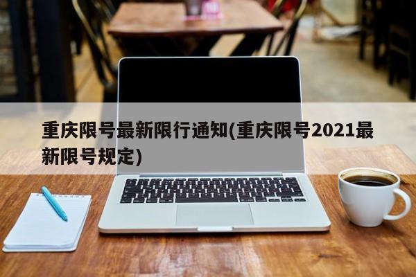 重庆限号最新限行通知(重庆限号2021最新限号规定)