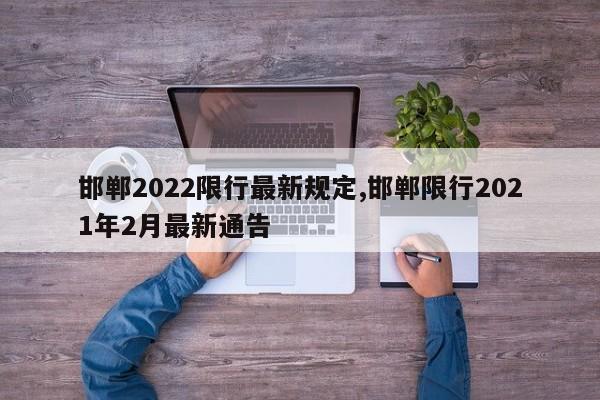 邯郸2022限行最新规定,邯郸限行2021年2月最新通告