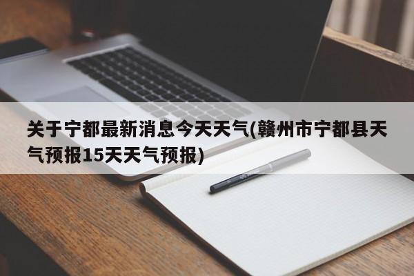 关于宁都最新消息今天天气(赣州市宁都县天气预报15天天气预报) 第1张