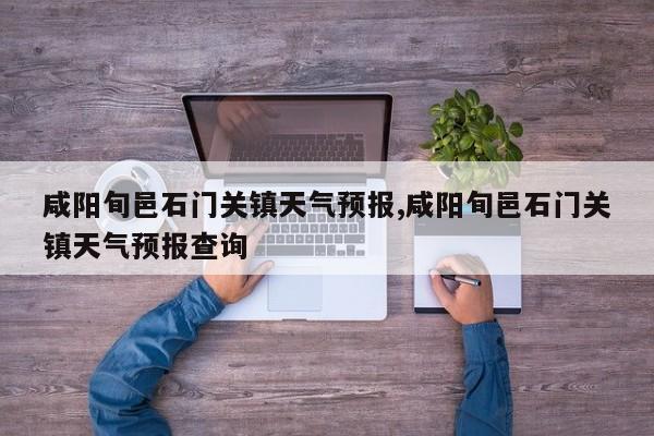 咸阳旬邑石门关镇天气预报,咸阳旬邑石门关镇天气预报查询 第1张