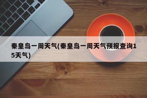 秦皇岛一周天气(秦皇岛一周天气预报查询15天气) 第1张