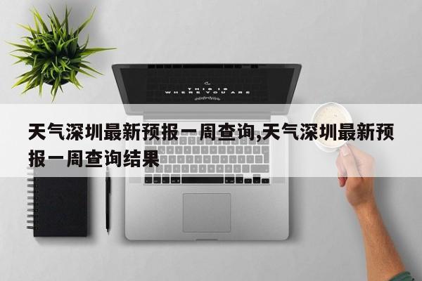 天气深圳最新预报一周查询,天气深圳最新预报一周查询结果 第1张